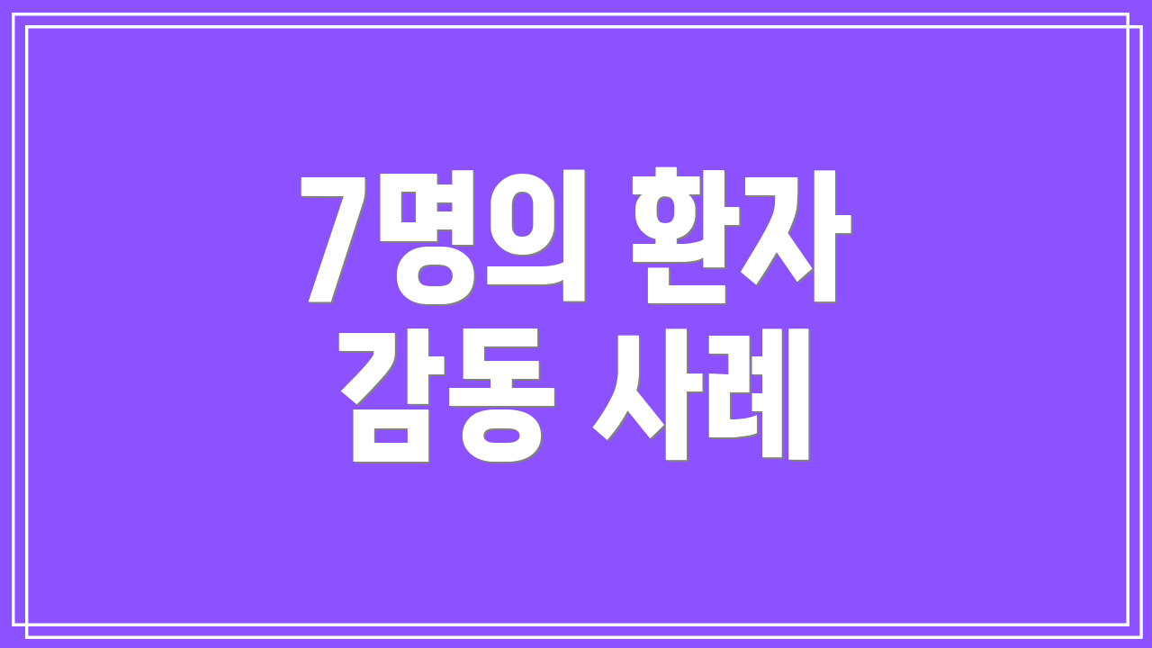 7명의 환자 감동 사례