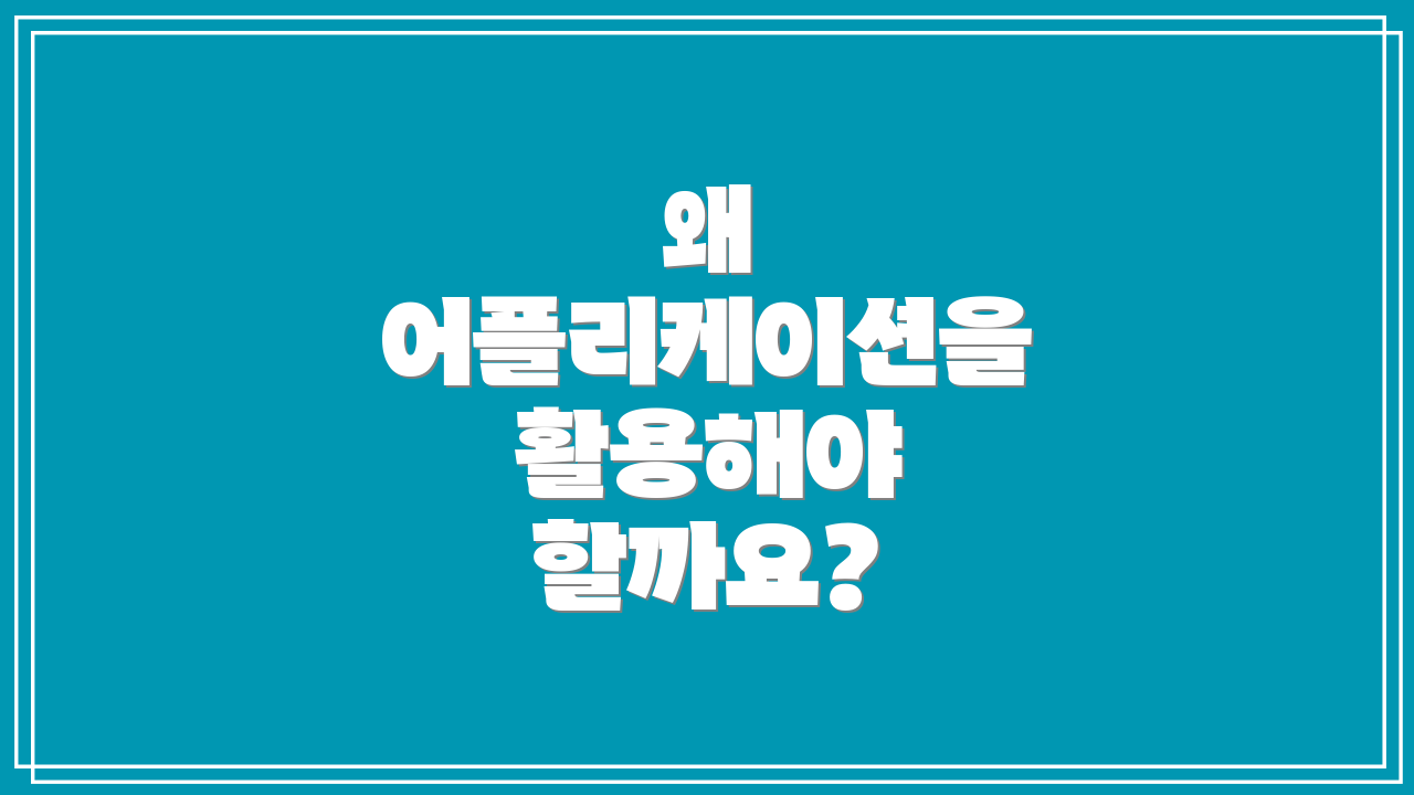 왜 어플리케이션을 활용해야 할까요?