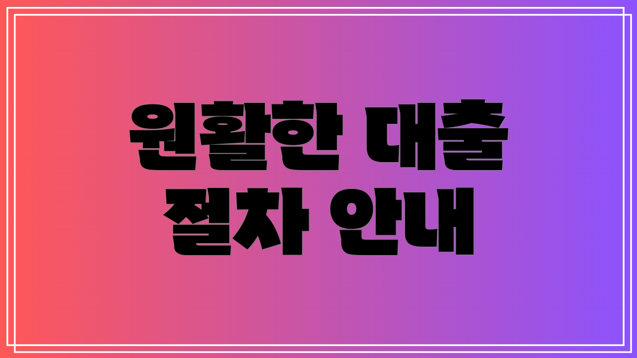 원활한 대출 절차 안내