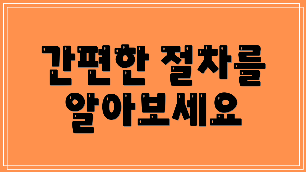 간편한 절차를 알아보세요