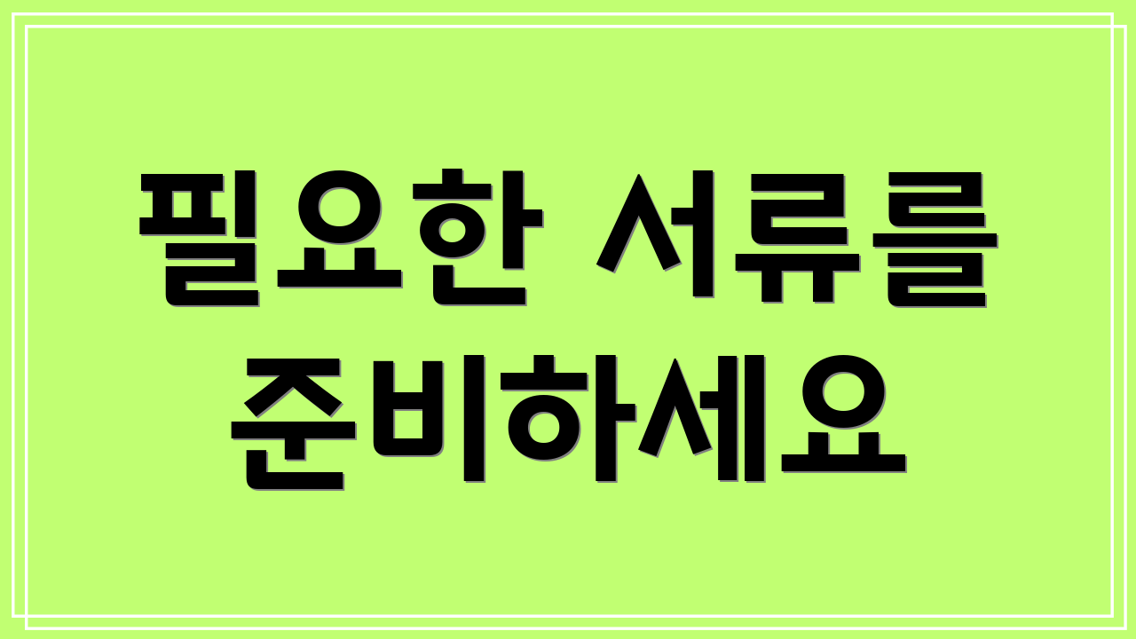필요한 서류를 준비하세요