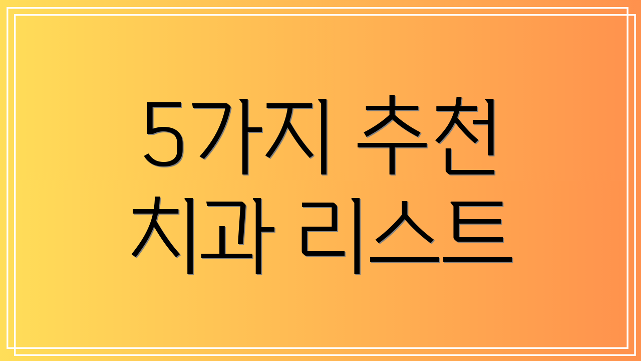 5가지 추천 치과 리스트