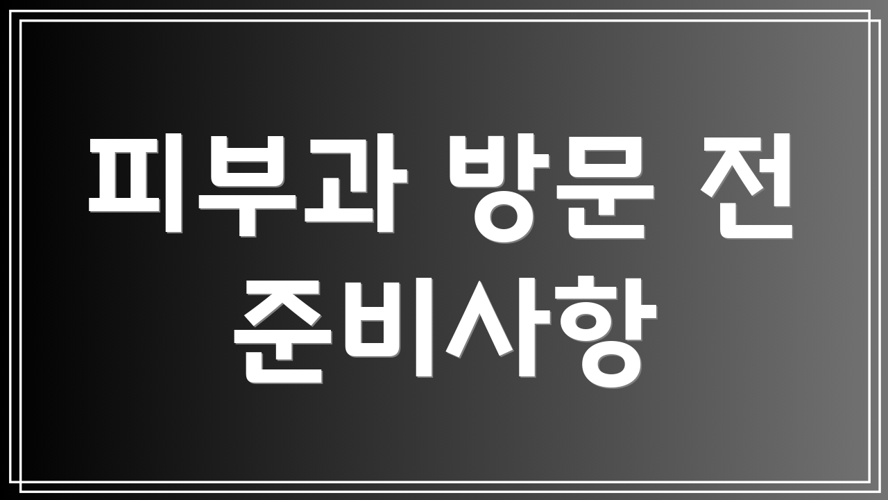피부과 방문 전 준비사항