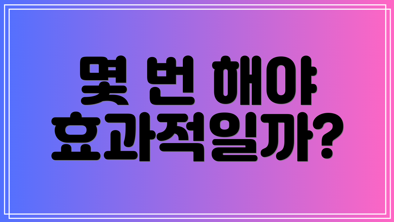 몇 번 해야 효과적일까?