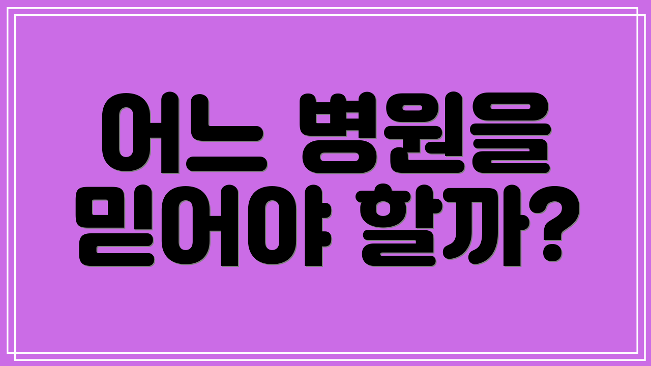 어느 병원을 믿어야 할까?