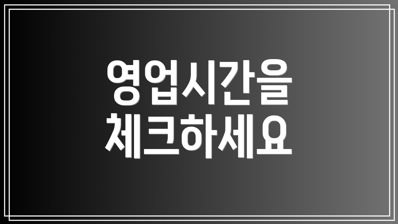 영업시간을 체크하세요