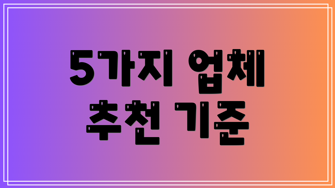 5가지 업체 추천 기준