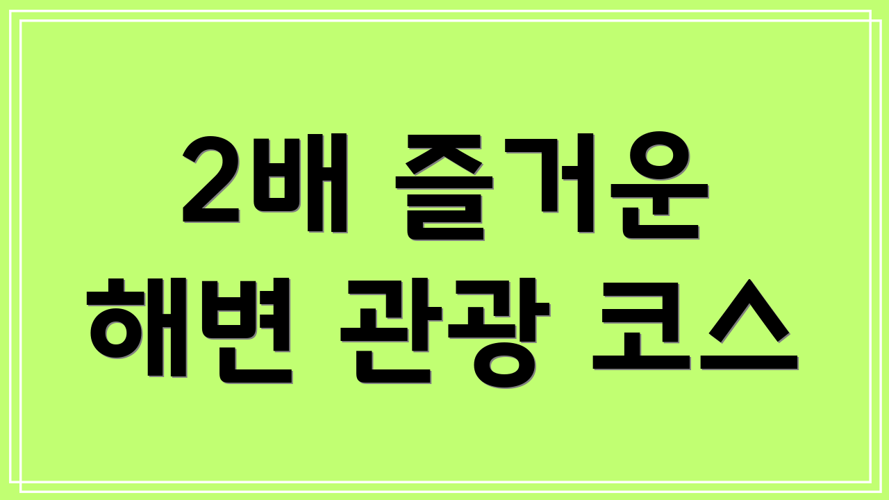 2배 즐거운 해변 관광 코스