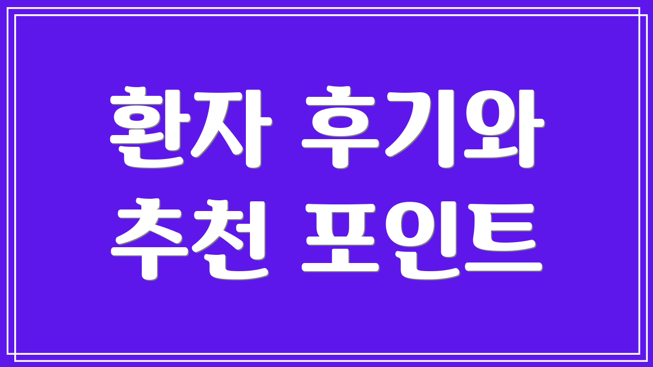 환자 후기와 추천 포인트