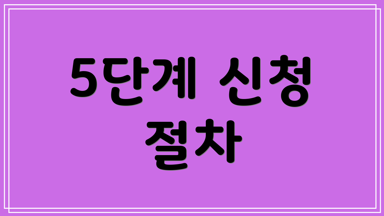 5단계 신청 절차