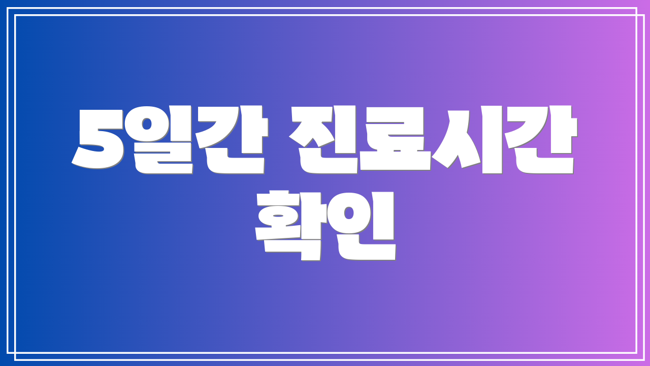 5일간 진료시간 확인