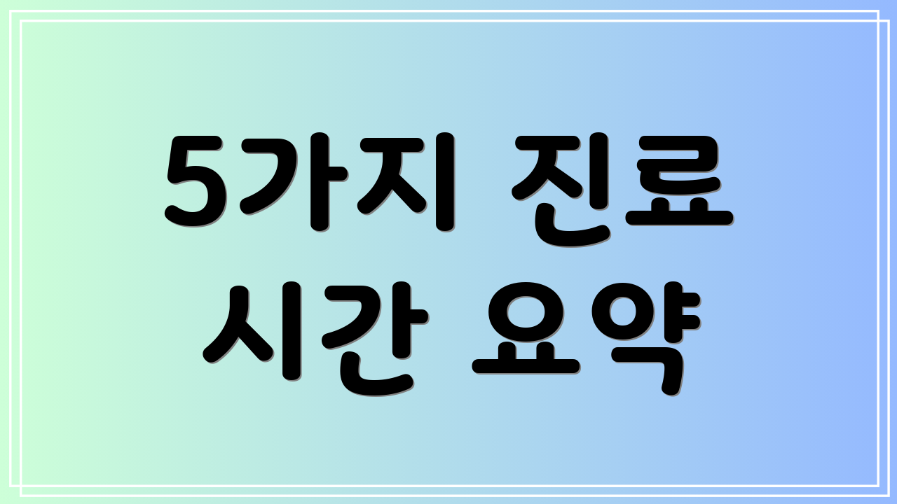 5가지 진료 시간 요약