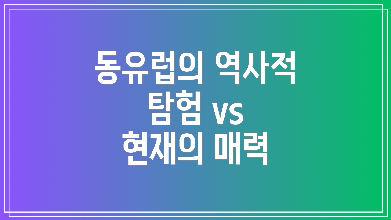 동유럽의 역사적 탐험 vs 현재의 매력