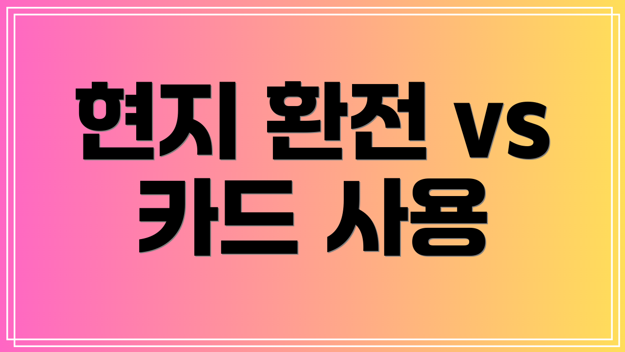 현지 환전 vs 카드 사용