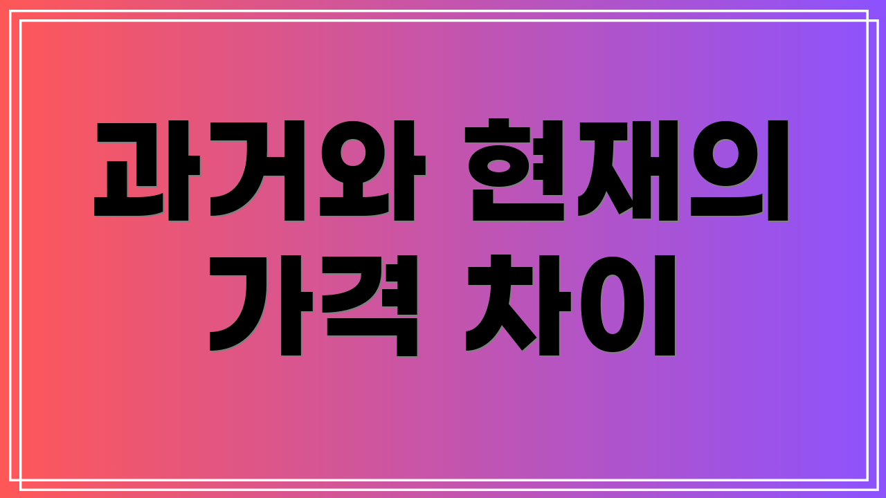 과거와 현재의 가격 차이