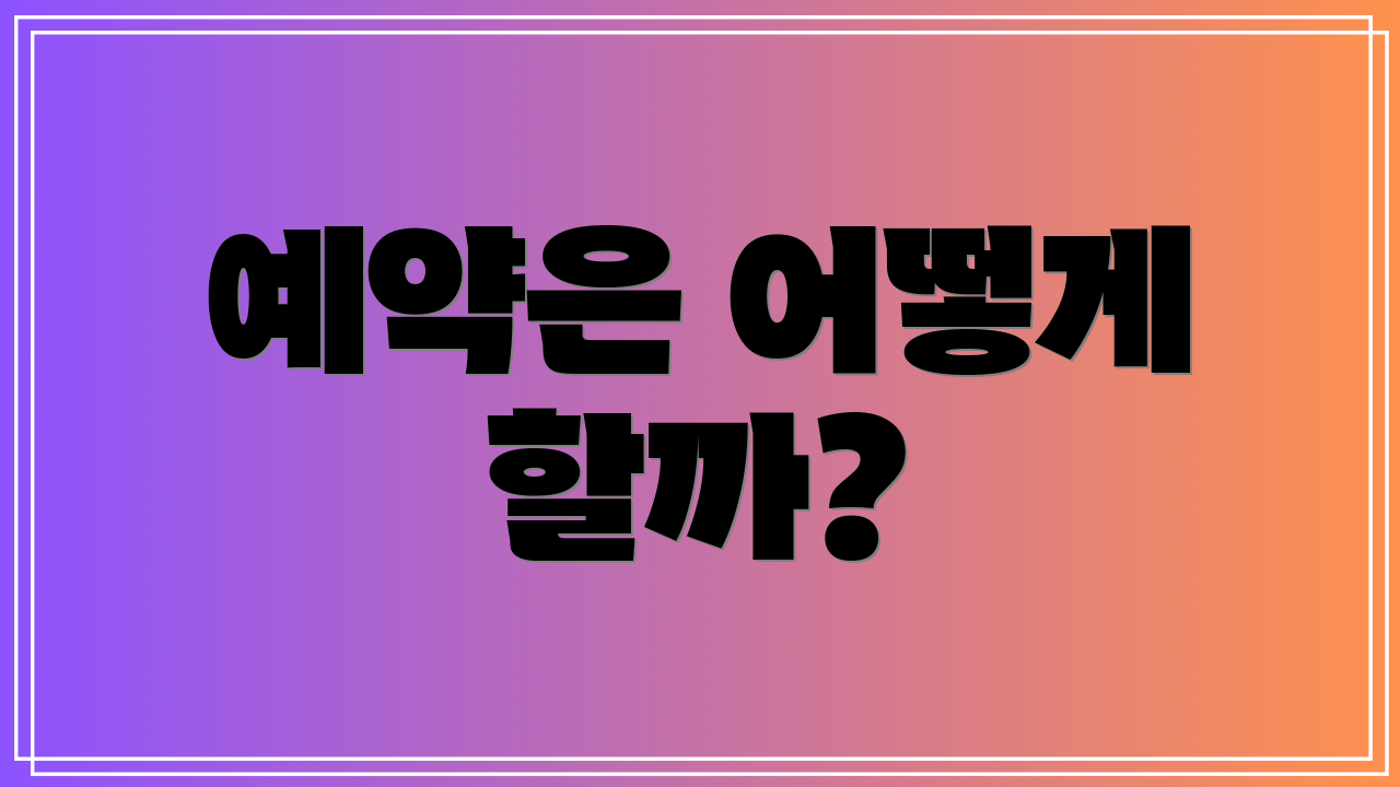 예약은 어떻게 할까?