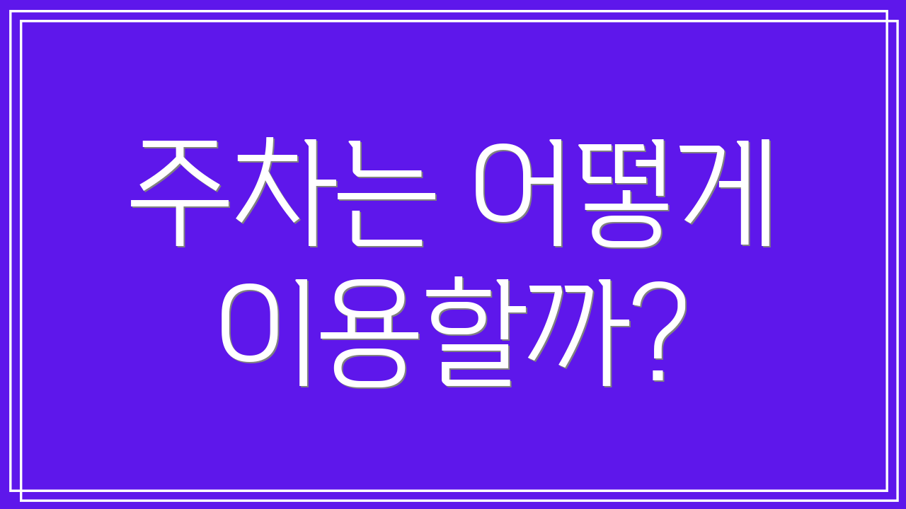 주차는 어떻게 이용할까?
