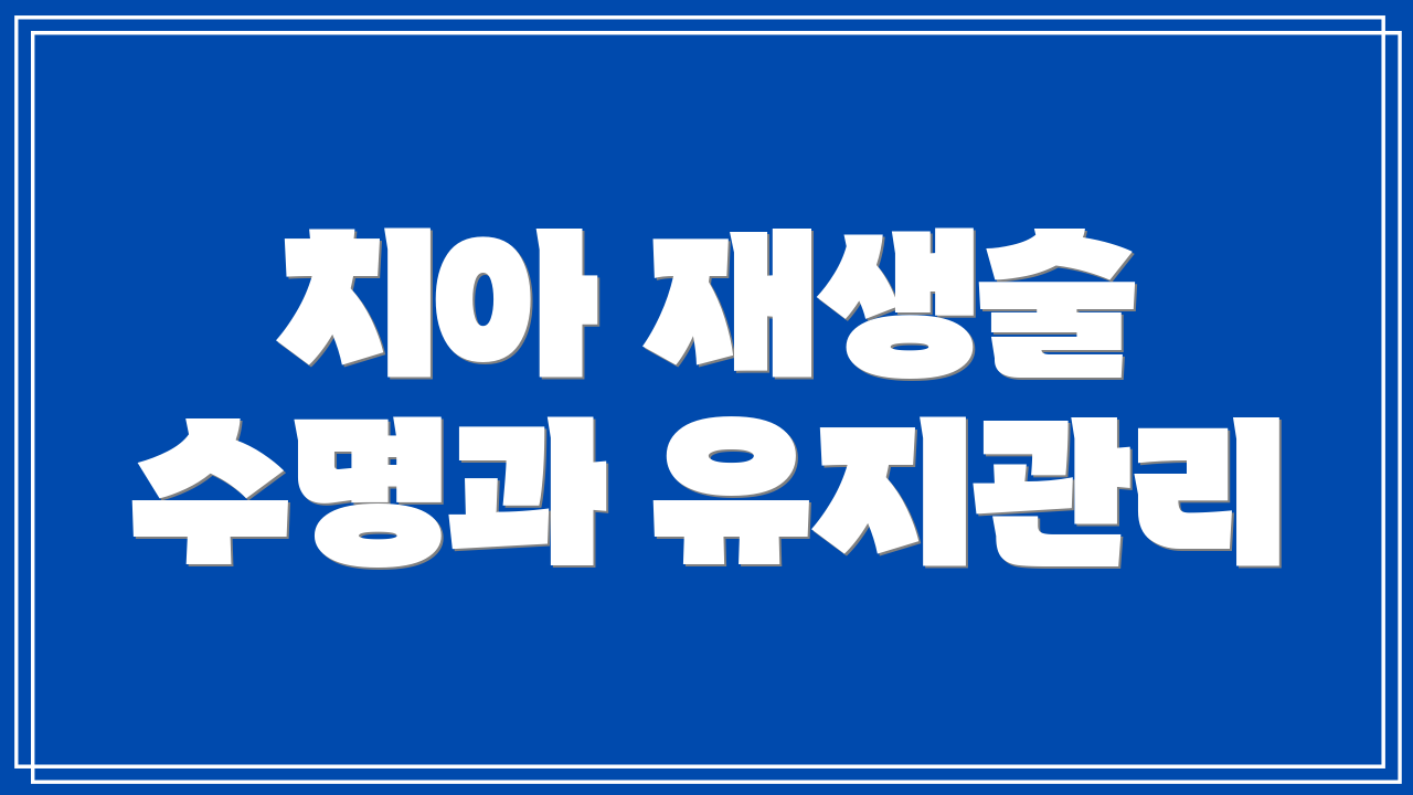 치아 재생술 수명과 유지관리