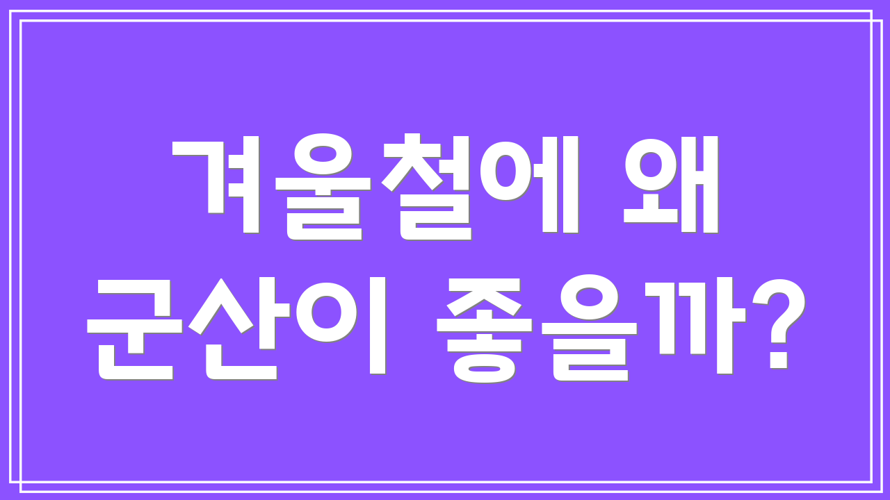 겨울철에 왜 군산이 좋을까?