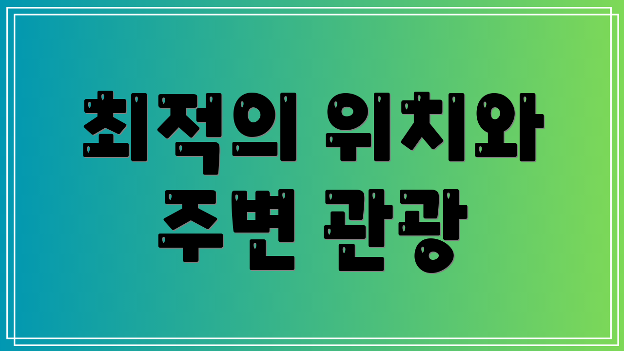 최적의 위치와 주변 관광