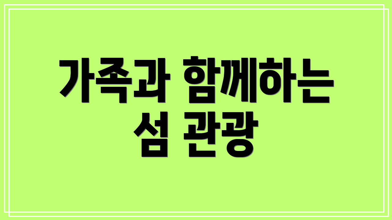 가족과 함께하는 섬 관광