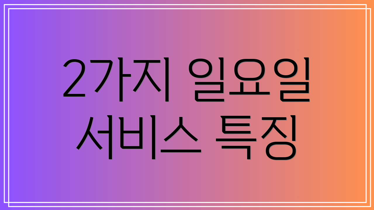2가지 일요일 서비스 특징