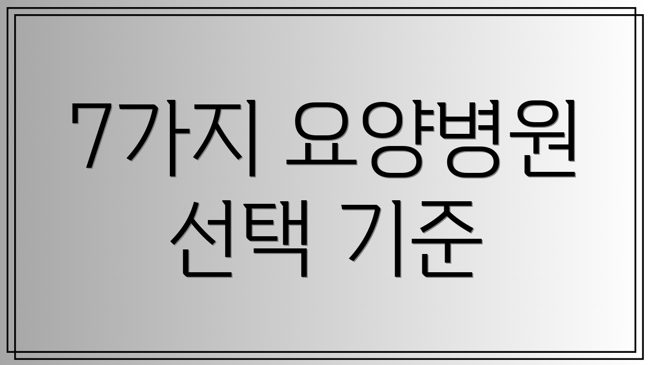 7가지 요양병원 선택 기준