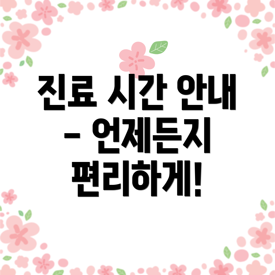 진료 시간 안내 - 언제든지 편리하게!