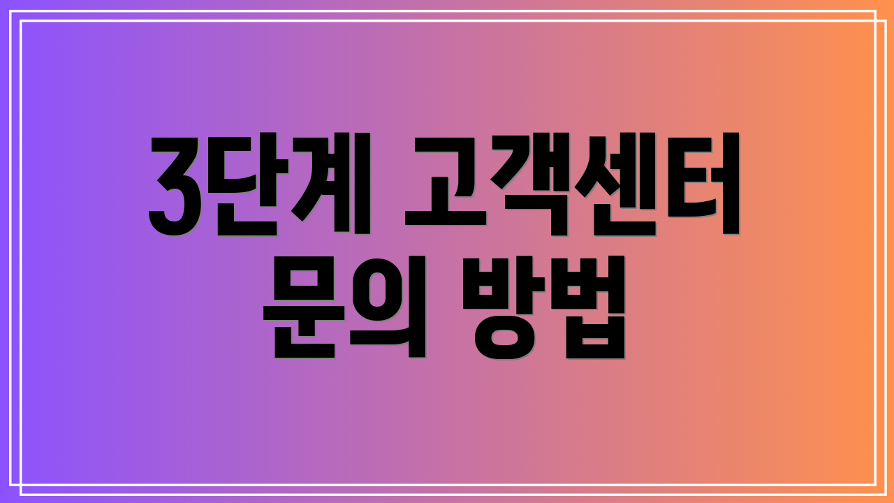 3단계 고객센터 문의 방법