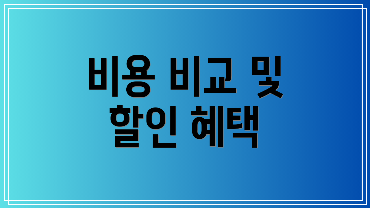 비용 비교 및 할인 혜택
