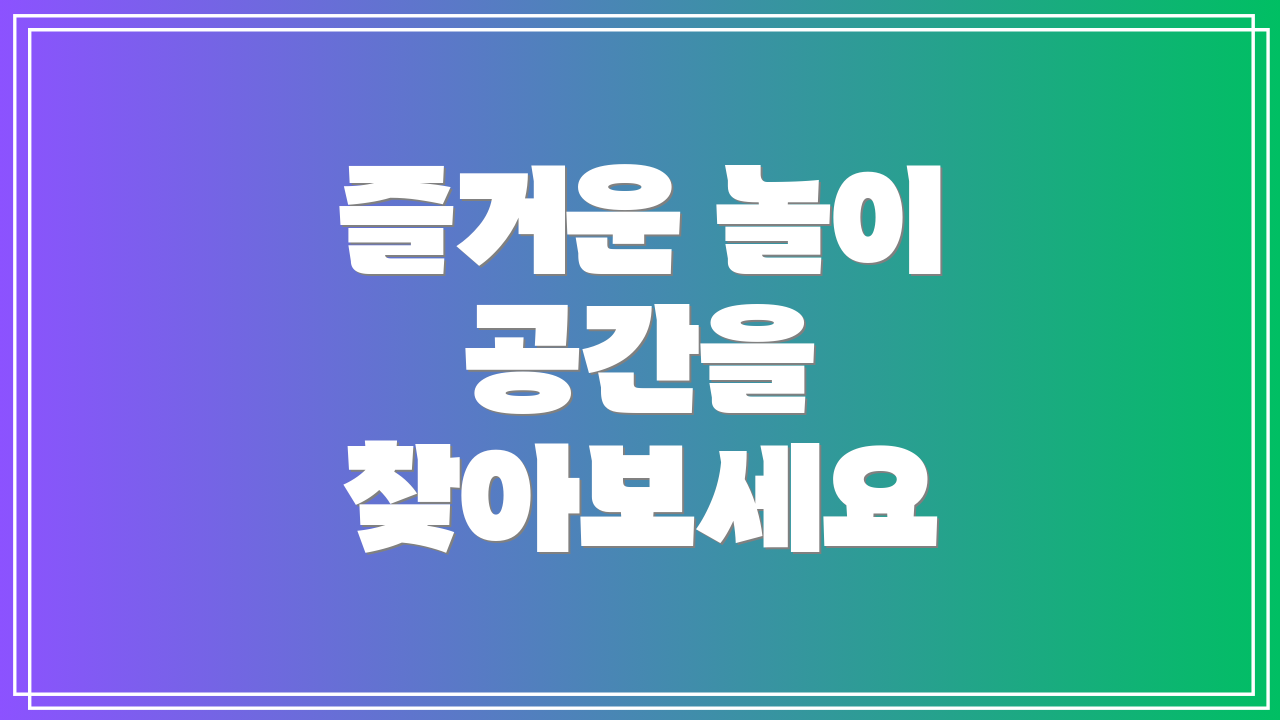 즐거운 놀이 공간을 찾아보세요