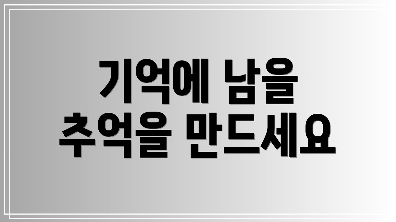 기억에 남을 추억을 만드세요