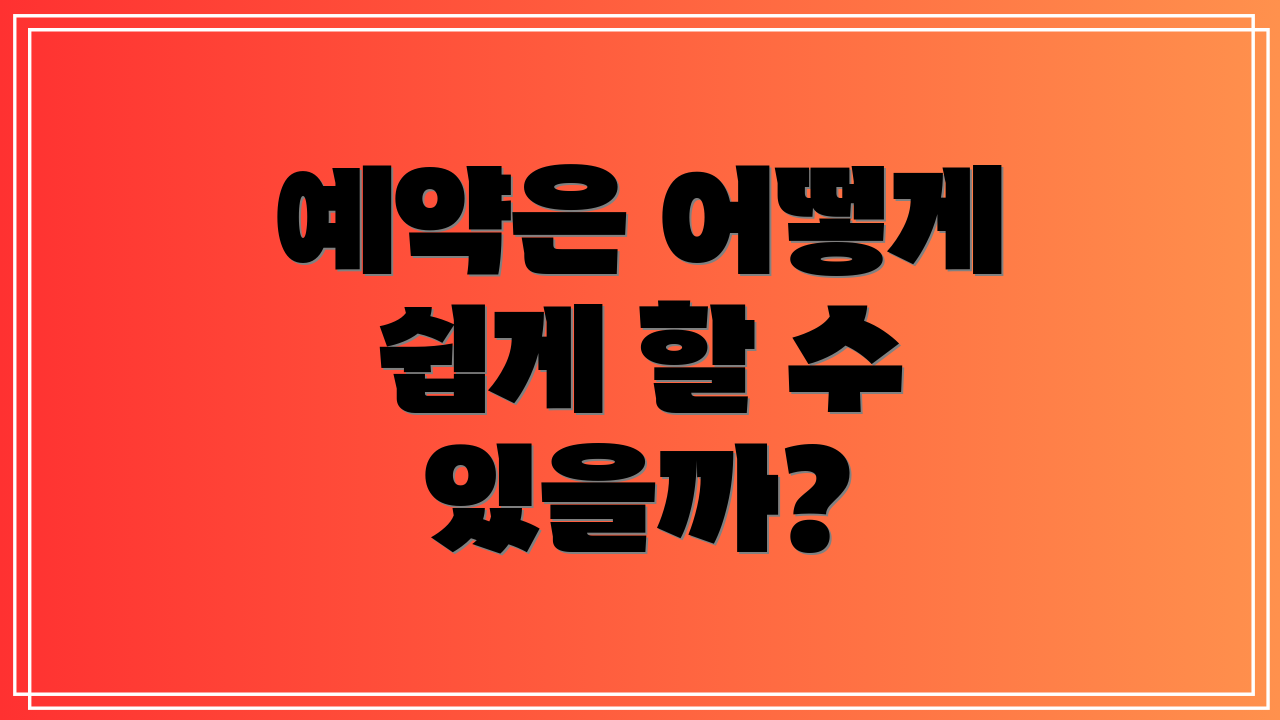 예약은 어떻게 쉽게 할 수 있을까?