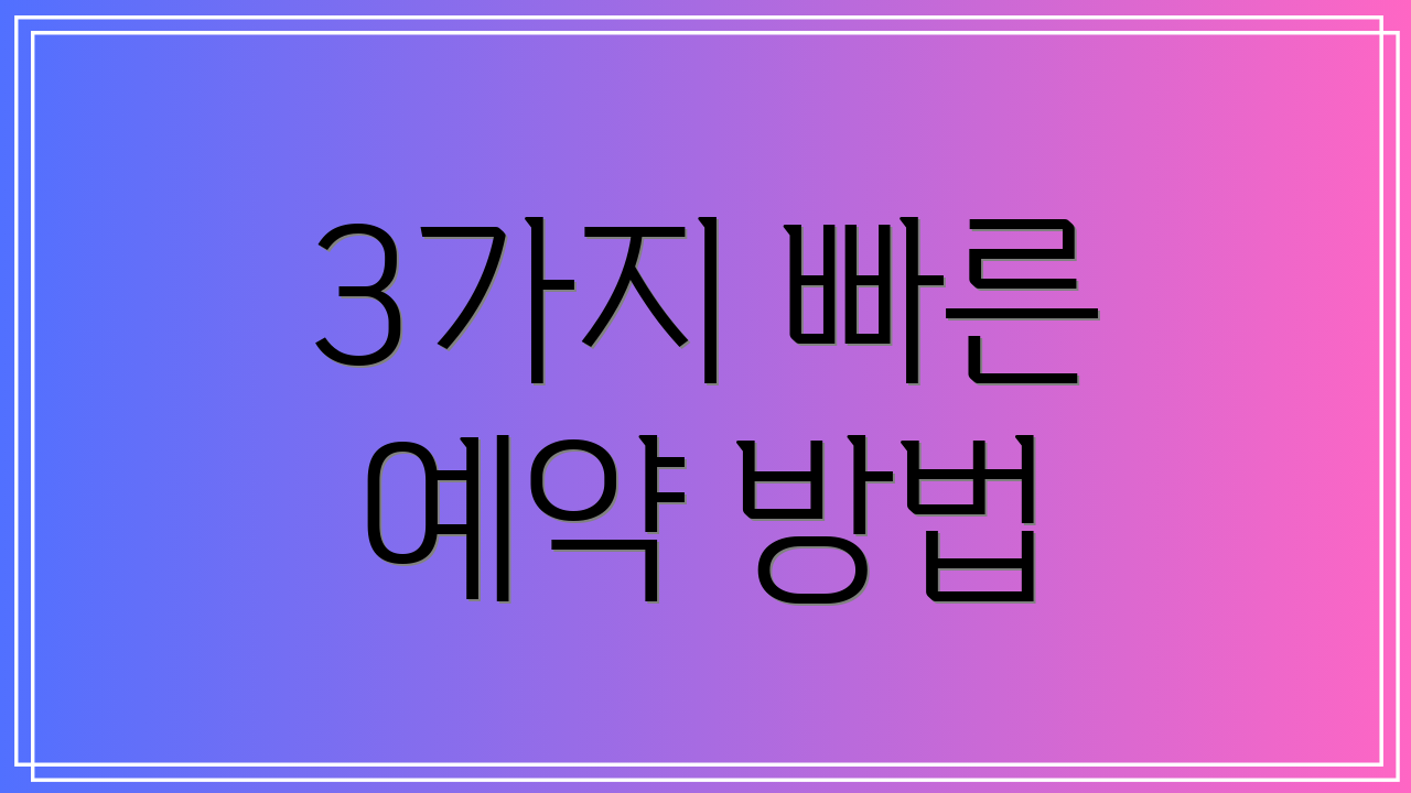 3가지 빠른 예약 방법