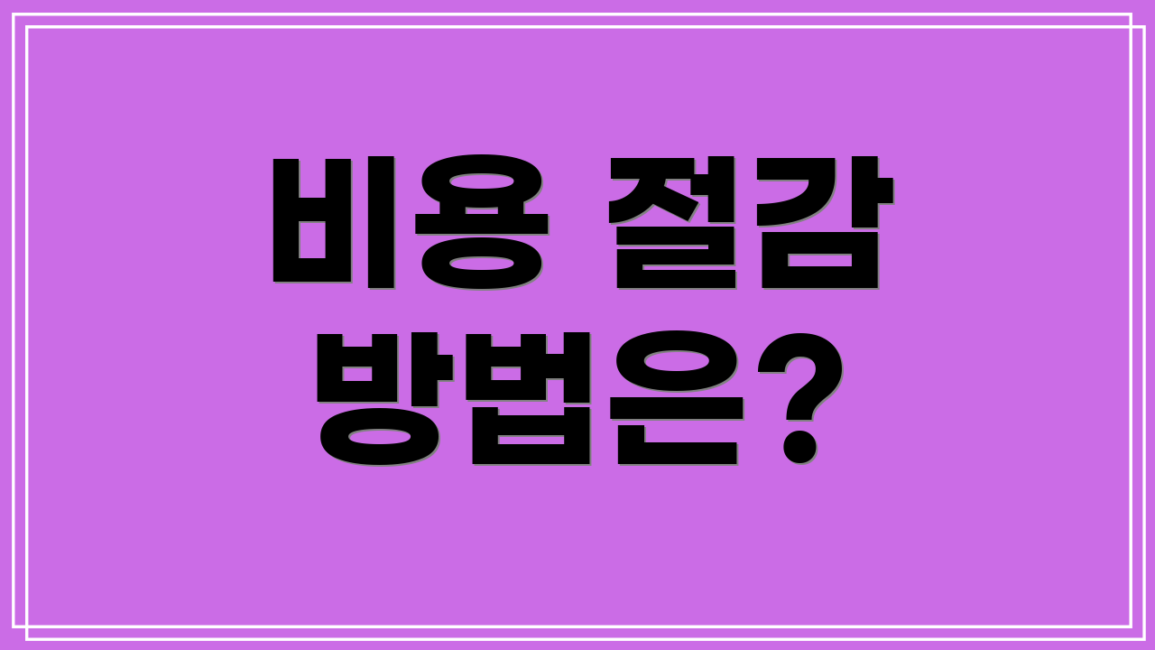비용 절감 방법은?
