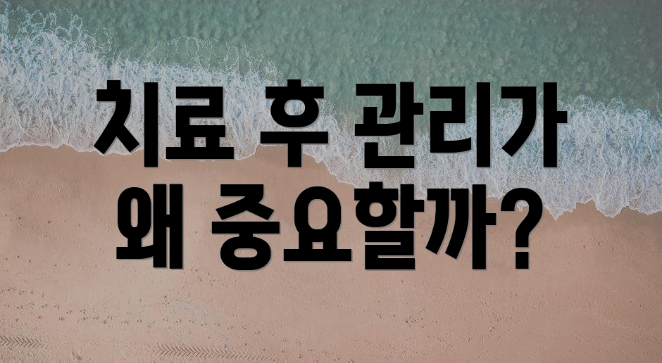 치료 후 관리가 왜 중요할까?