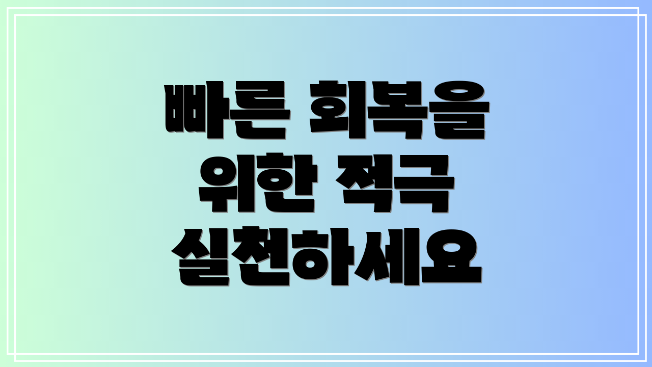 빠른 회복을 위한 적극 실천하세요