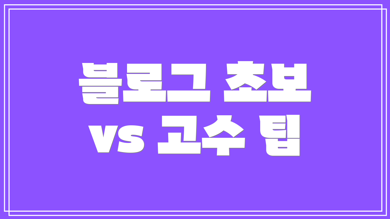 블로그 초보 vs 고수 팁