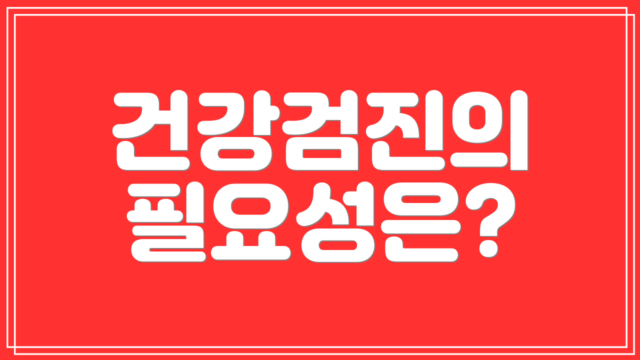 건강검진의 필요성은?