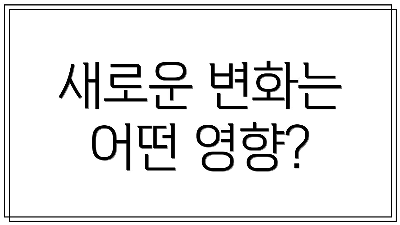 새로운 변화는 어떤 영향?