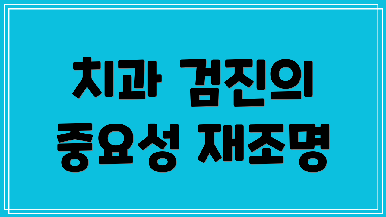 치과 검진의 중요성 재조명