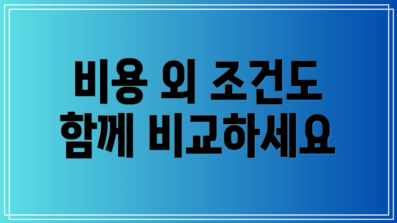 비용 외 조건도 함께 비교하세요