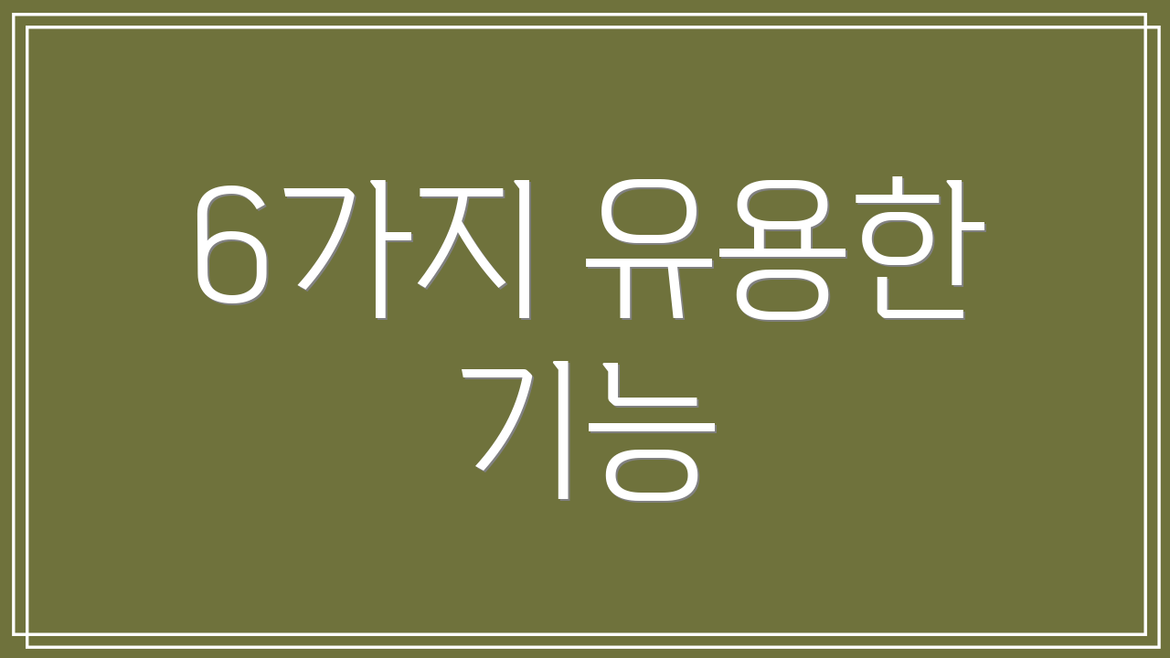 6가지 유용한 기능
