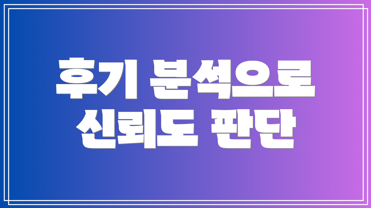 후기 분석으로 신뢰도 판단
