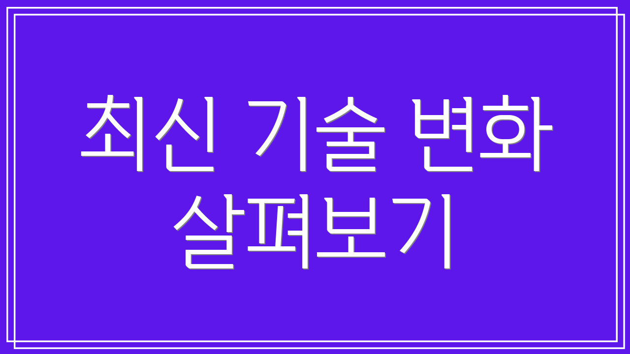 최신 기술 변화 살펴보기