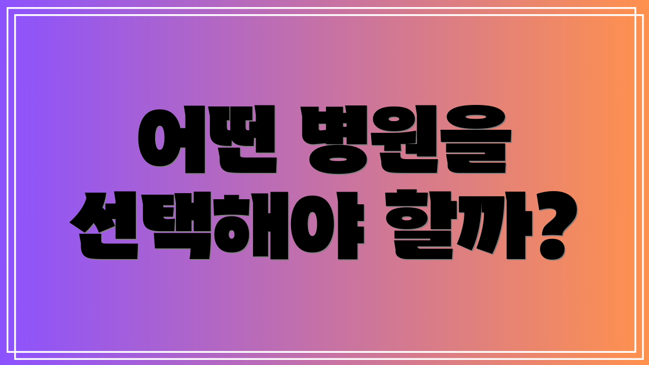 어떤 병원을 선택해야 할까?