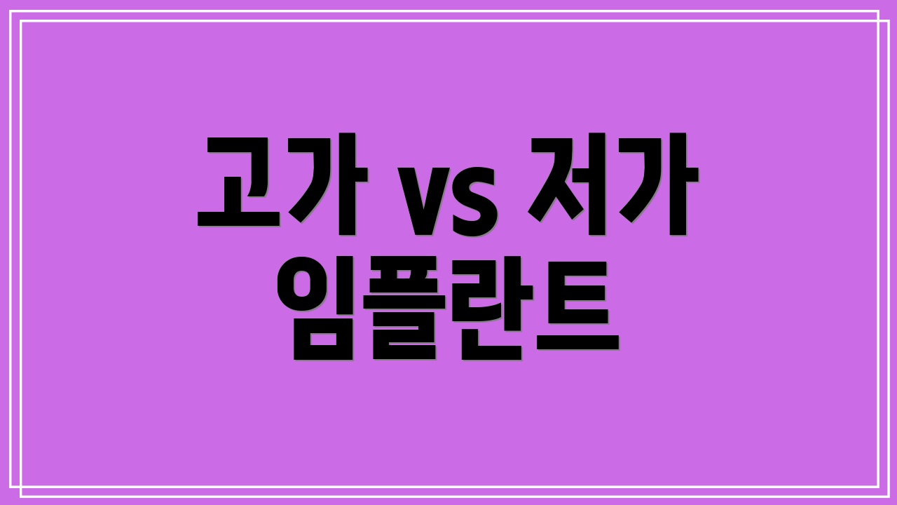 고가 vs 저가 임플란트