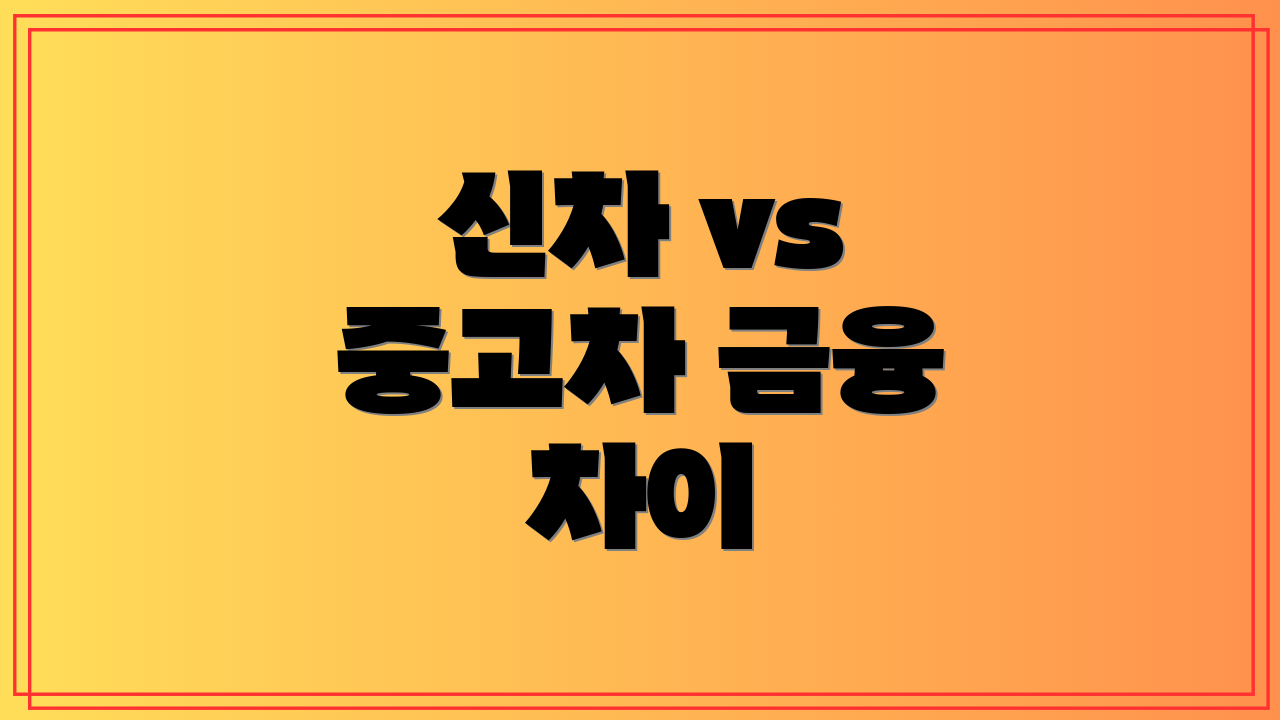 신차 vs 중고차 금융 차이