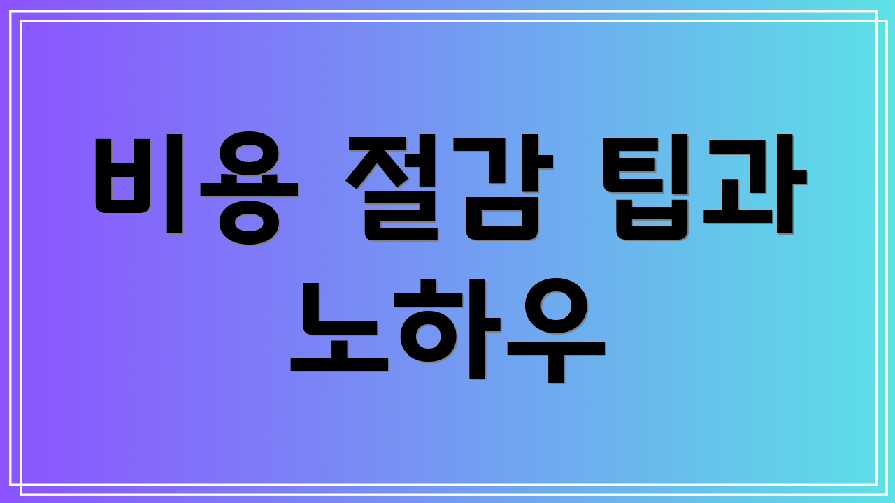 비용 절감 팁과 노하우
