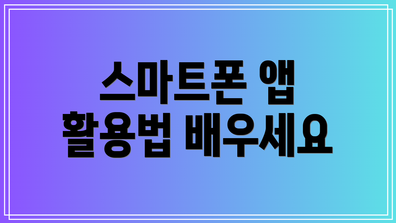 스마트폰 앱 활용법 배우세요